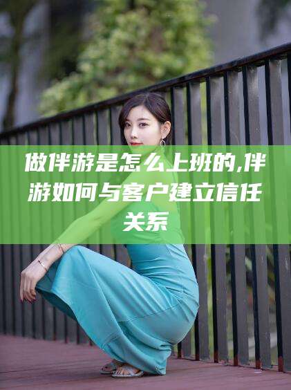东台做伴游是怎么上班的,伴游如何与客户建立信任关系