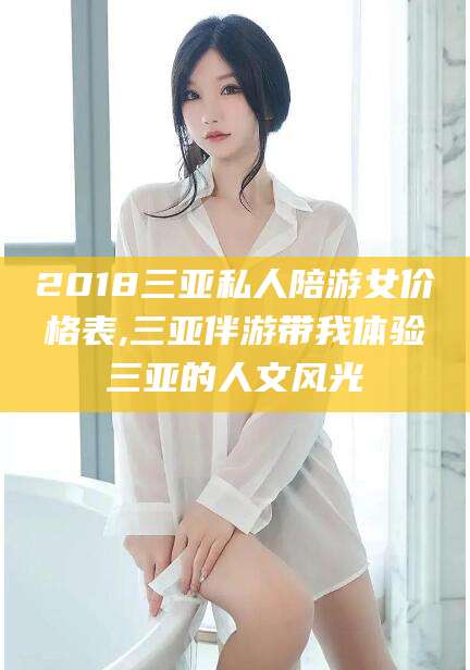 东台2018三亚私人陪游女价格表,三亚伴游带我体验三亚的人文风光