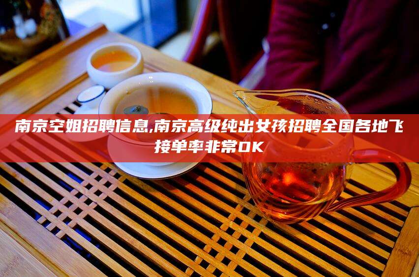 东台南京空姐招聘信息,南京高级纯出女孩招聘全国各地飞接单率非常OK