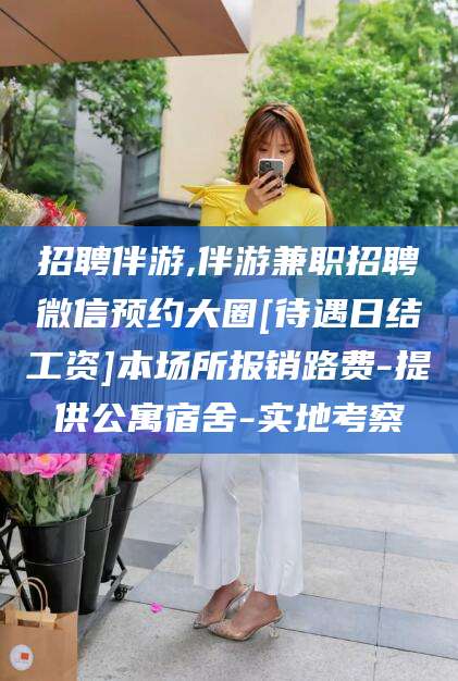 东台招聘伴游,伴游兼职招聘微信预约大圈[待遇日结工资]本场所报销路费-提供公寓宿舍-实地考察