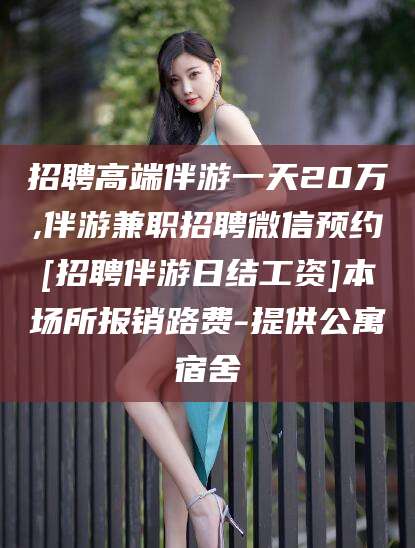 东台招聘高端伴游一天20万,伴游兼职招聘微信预约[招聘伴游日结工资]本场所报销路费-提供公寓宿舍