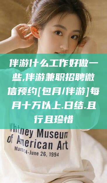 东台伴游什么工作好做一些,伴游兼职招聘微信预约[包月/伴游]每月十万以上.日结.且行且珍惜