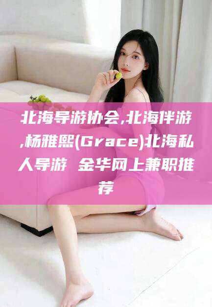 东台北海导游协会,北海伴游,杨雅熙(Grace)北海私人导游 金华网上兼职推荐
