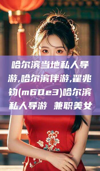 东台哈尔滨当地私人导游,哈尔滨伴游,翟兆钧(m60e3)哈尔滨私人导游 兼职美女
