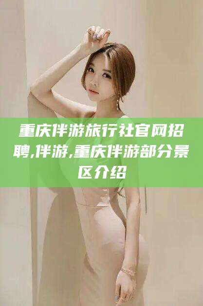 东台重庆伴游旅行社官网招聘,伴游,重庆伴游部分景区介绍