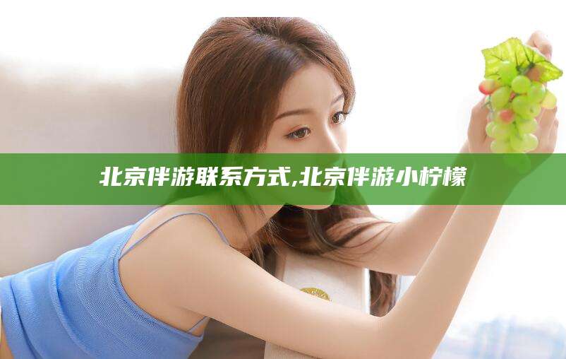 东台北京伴游联系方式,北京伴游小柠檬