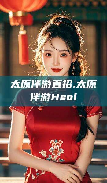 东台太原伴游直招,太原伴游Hsol
