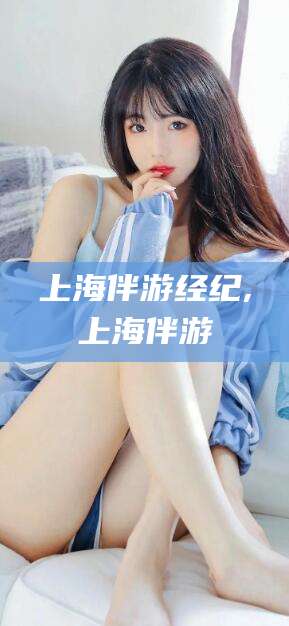 东台上海伴游经纪,上海伴游