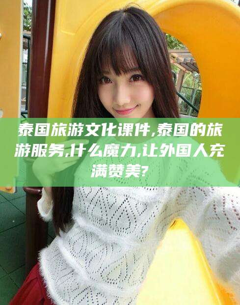 东台泰国旅游文化课件,泰国的旅游服务,什么魔力,让外国人充满赞美?