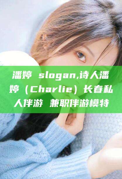 东台潘婷 slogan,诗人潘婷（Charlie）长春私人伴游 兼职伴游模特