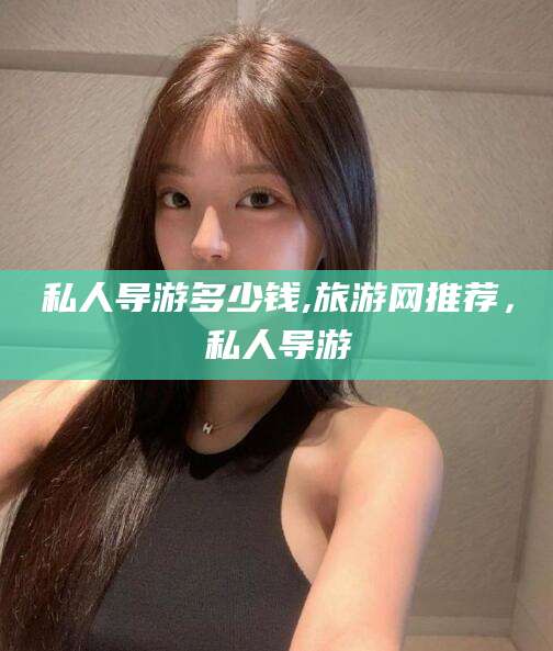 东台私人导游多少钱,旅游网推荐，私人导游