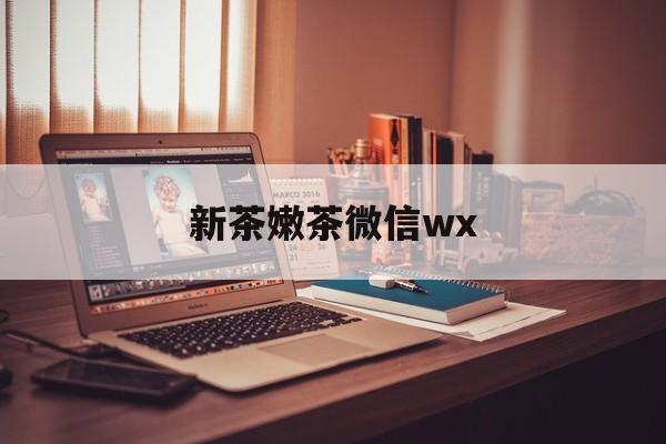 东台包含新茶嫩茶微信wx的词条