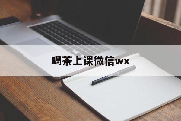 喝茶上课微信最新资讯（谁能告诉我哪里有东台喝茶上课微信wx？）