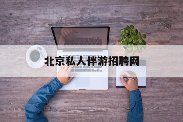 北京英语私人导游带车一天多少钱最新资讯（谁能告诉我哪里有东台北京私人伴游招聘网？）